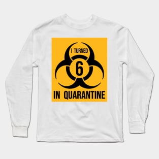 I turned 6 in Quarantine - Biohazard Edition Long Sleeve T-Shirt